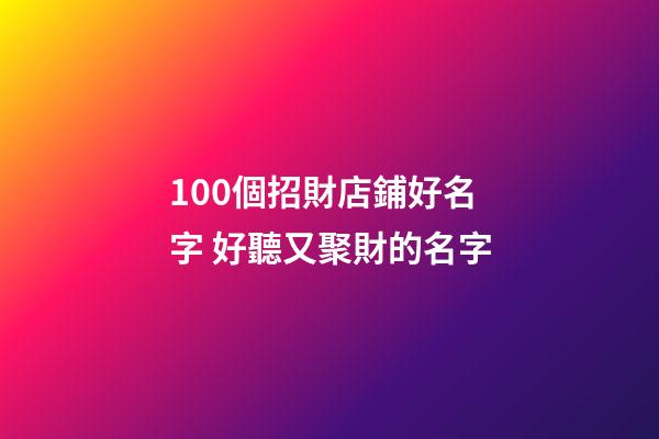 100個招財店鋪好名字 好聽又聚財的名字-第1張-店鋪起名-玄機派